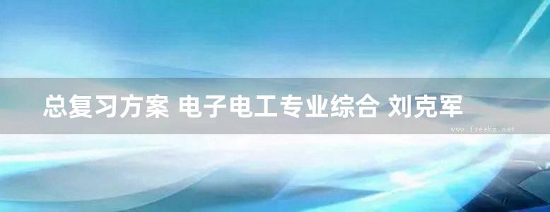 总复习方案 电子电工专业综合 刘克军本册；唐万盈，吕轶坡本册；凌颂良丛书 (2009版)